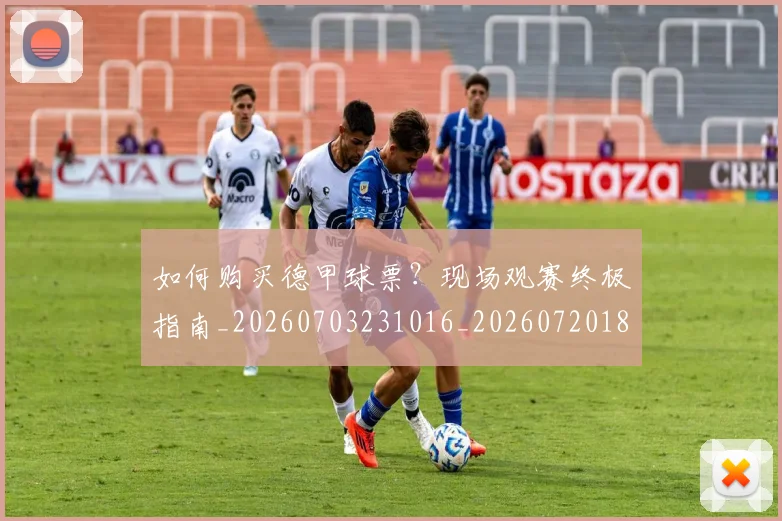 如何购买德甲球票？现场观赛终极指南_20260703231016_20260720183953