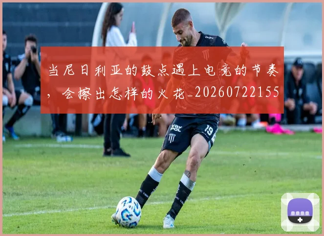 当尼日利亚的鼓点遇上电竞的节奏,会擦出怎样的火花_20260722155538