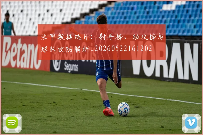 法甲数据统计:射手榜、助攻榜与球队攻防解析_20260522161202