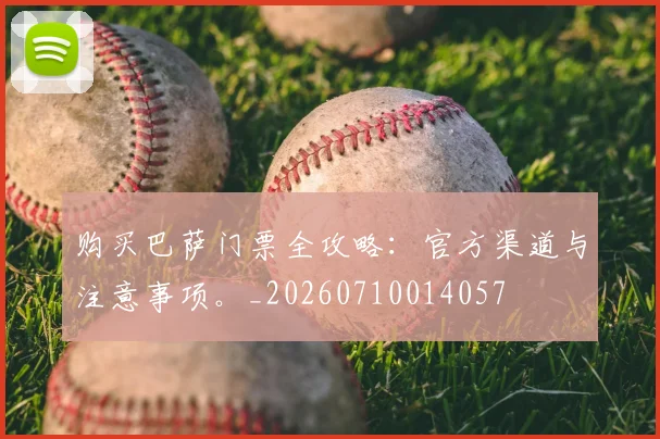 购买巴萨门票全攻略:官方渠道与注意事项。_20260710014057