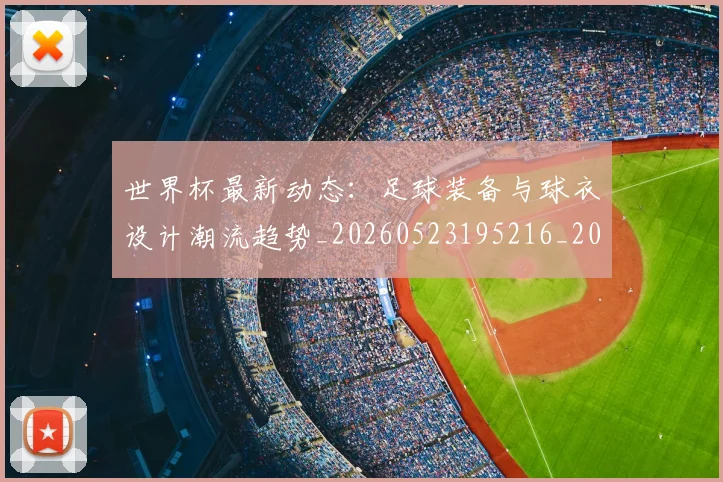 世界杯最新动态：足球装备与球衣设计潮流趋势_20260523195216_20260702174355