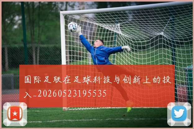 国际足联在足球科技与创新上的投入_20260523195535