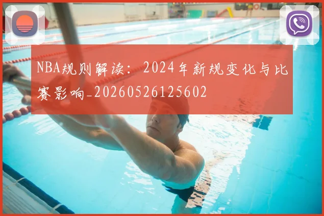 NBA规则解读:2024年新规变化与比赛影响_20260526125602