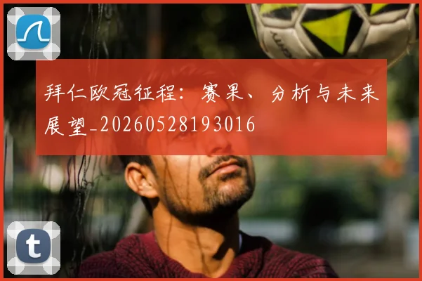 拜仁欧冠征程:赛果、分析与未来展望_20260528193016