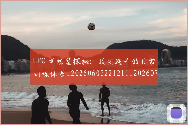 UFC 训练营探秘：顶尖选手的日常训练体系_20260603221211_20260714215915