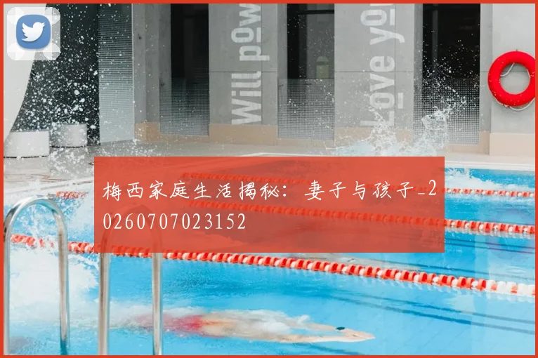 梅西家庭生活揭秘:妻子与孩子_20260707023152