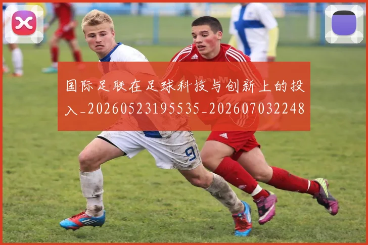 国际足联在足球科技与创新上的投入_20260523195535_20260703224843_20260719170155