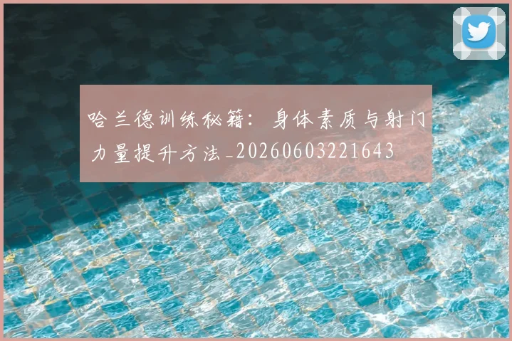 哈兰德训练秘籍:身体素质与射门力量提升方法_20260603221643