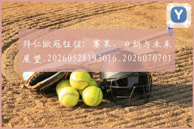 拜仁欧冠征程:赛果、分析与未来展望_20260528193016_20260707014755