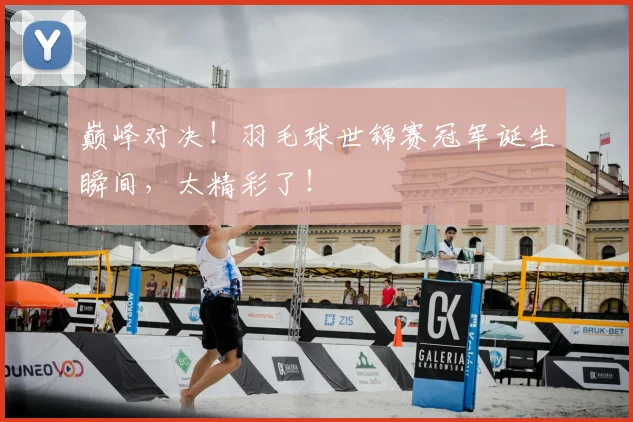 巅峰对决！羽毛球世锦赛冠军诞生瞬间，太精彩了！