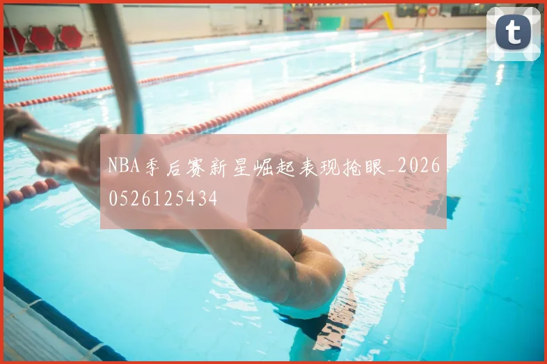 NBA季后赛新星崛起表现抢眼_20260526125434