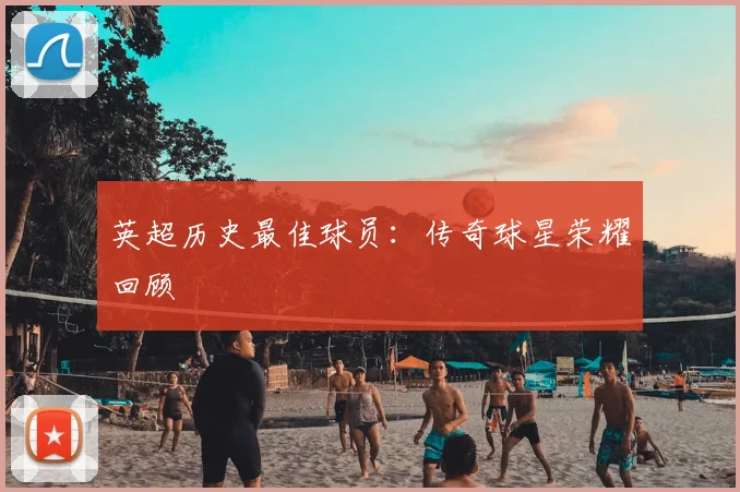 英超历史最佳球员:传奇球星荣耀回顾