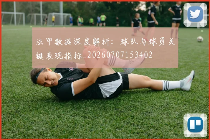 法甲数据深度解析:球队与球员关键表现指标_20260707153402