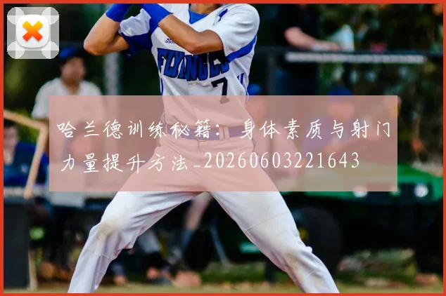 哈兰德训练秘籍：身体素质与射门力量提升方法_20260603221643