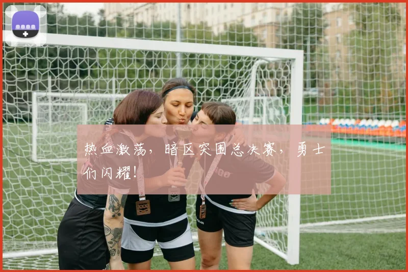 热血激荡,暗区突围总决赛,勇士们闪耀!