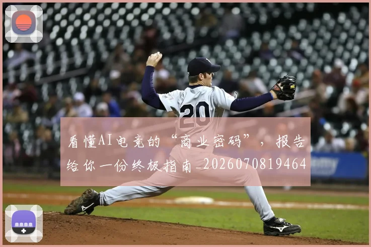 看懂AI电竞的“商业密码”，报告给你一份终极指南_20260708194647