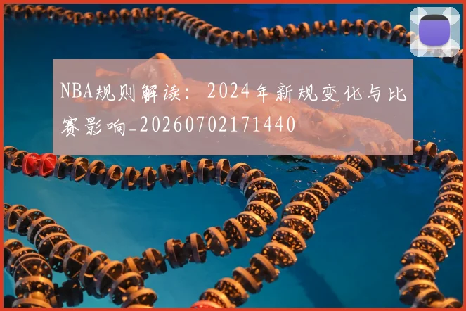 NBA规则解读:2024年新规变化与比赛影响_20260702171440