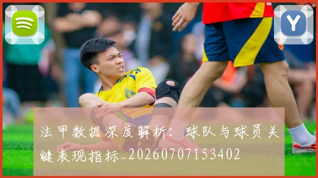 法甲数据深度解析：球队与球员关键表现指标_20260707153402