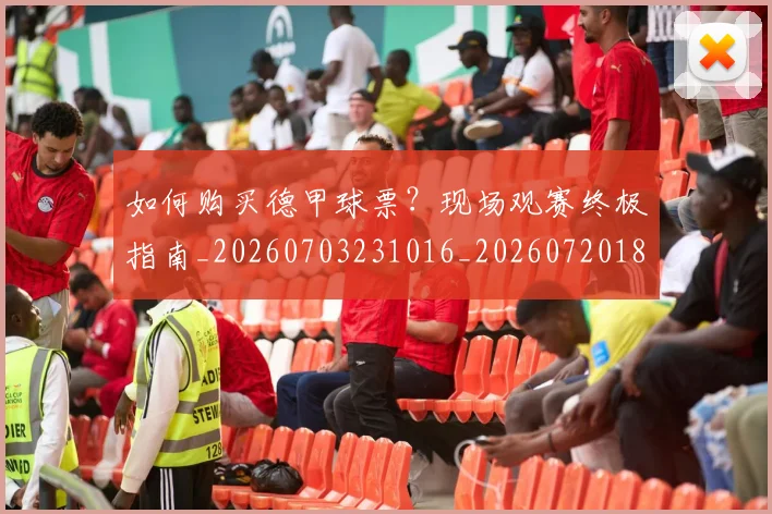如何购买德甲球票?现场观赛终极指南_20260703231016_20260720183953