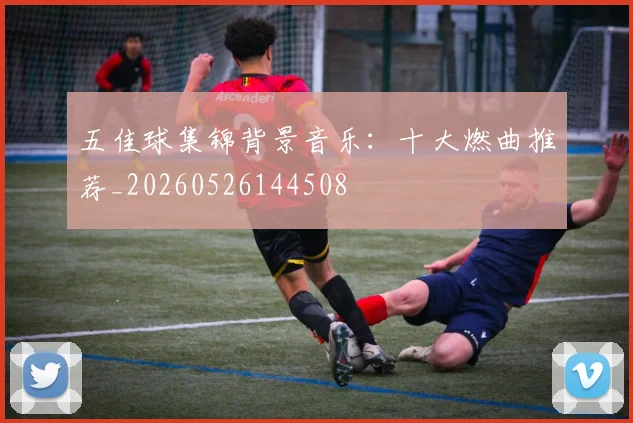 五佳球集锦背景音乐:十大燃曲推荐_20260526144508