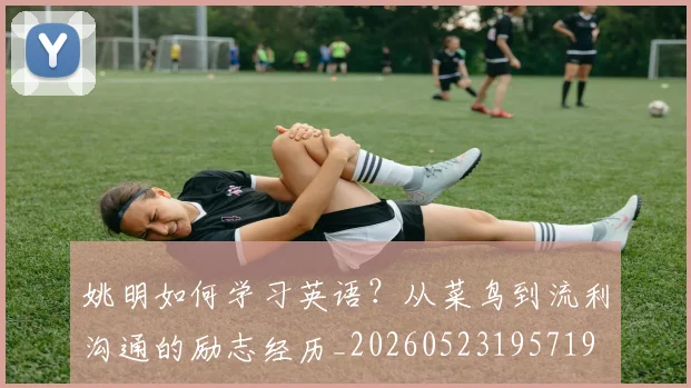 姚明如何学习英语?从菜鸟到流利沟通的励志经历_20260523195719