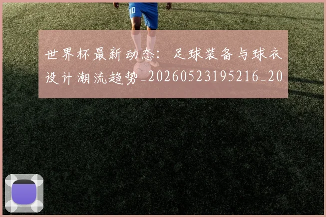 世界杯最新动态：足球装备与球衣设计潮流趋势_20260523195216_20260702174355