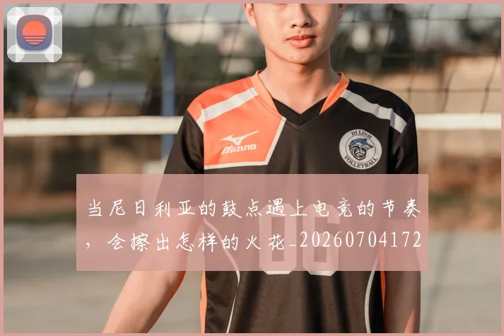 当尼日利亚的鼓点遇上电竞的节奏，会擦出怎样的火花_20260704172017