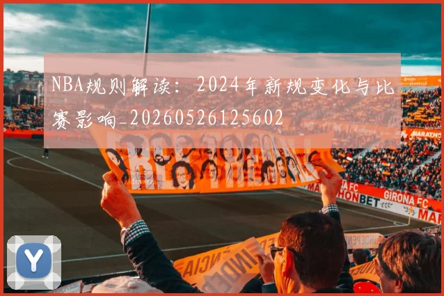 NBA规则解读：2024年新规变化与比赛影响_20260526125602
